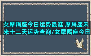 女摩羯座今日运势最准 摩羯座未来十二天运势查询/女摩羯座今日运势最准 摩羯座未来十二天运势查询-我的网站